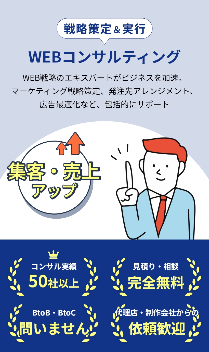 戦略策定＆実行　Webコンサルティング　集客・売上アップ　Web戦略のエキスパートがビジネスを加速。マーケティング戦略策定、発注先アレンジメント、広告最適化など、包括的にサポート